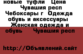 новые  туфли › Цена ­ 250 - Чувашия респ., Чебоксары г. Одежда, обувь и аксессуары » Женская одежда и обувь   . Чувашия респ.